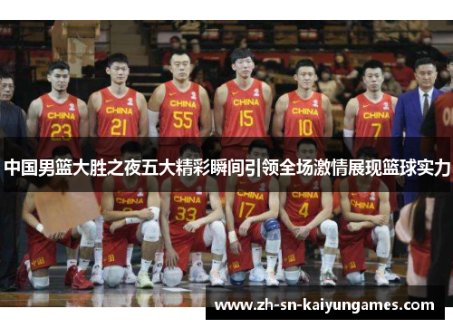 中国男篮大胜之夜五大精彩瞬间引领全场激情展现篮球实力