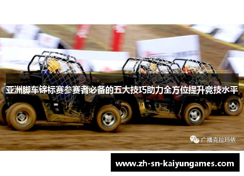 亚洲脚车锦标赛参赛者必备的五大技巧助力全方位提升竞技水平