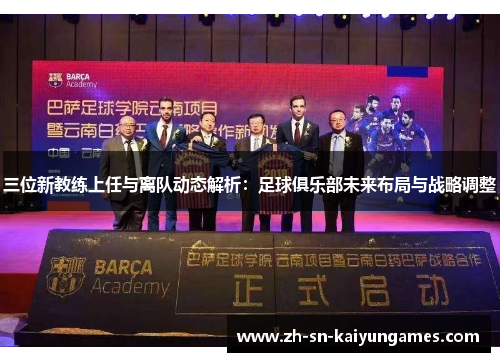 三位新教练上任与离队动态解析：足球俱乐部未来布局与战略调整