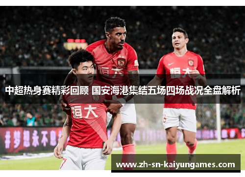 中超热身赛精彩回顾 国安海港集结五场四场战况全盘解析