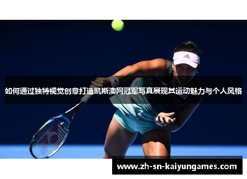 如何通过独特视觉创意打造凯斯澳网冠军写真展现其运动魅力与个人风格