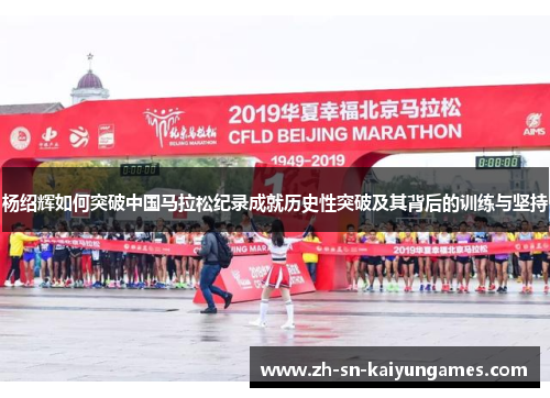 杨绍辉如何突破中国马拉松纪录成就历史性突破及其背后的训练与坚持