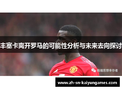 丰塞卡离开罗马的可能性分析与未来去向探讨