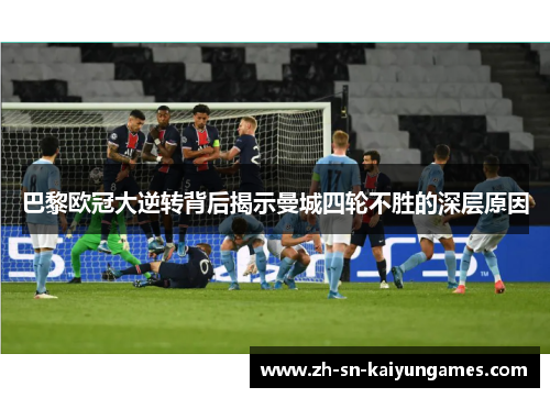 巴黎欧冠大逆转背后揭示曼城四轮不胜的深层原因