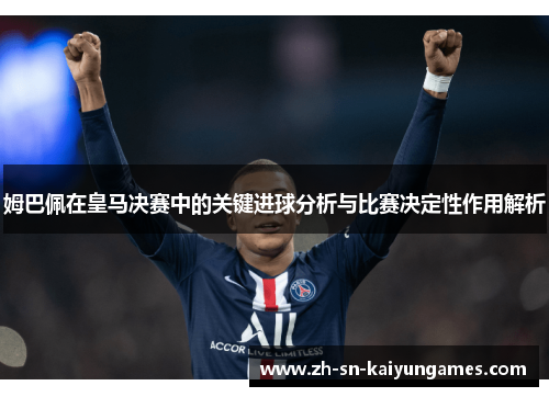 姆巴佩在皇马决赛中的关键进球分析与比赛决定性作用解析