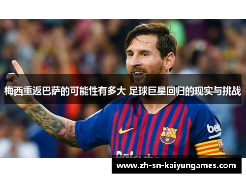 梅西重返巴萨的可能性有多大 足球巨星回归的现实与挑战