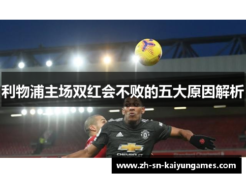 利物浦主场双红会不败的五大原因解析