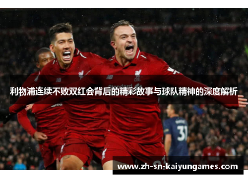 利物浦连续不败双红会背后的精彩故事与球队精神的深度解析