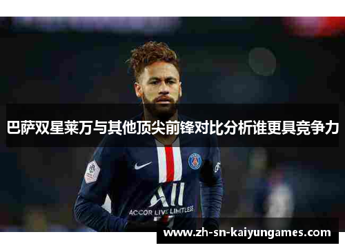 巴萨双星莱万与其他顶尖前锋对比分析谁更具竞争力