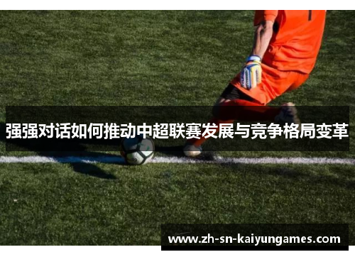 强强对话如何推动中超联赛发展与竞争格局变革