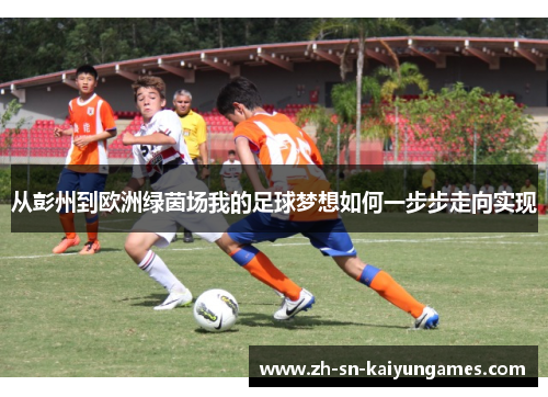 从彭州到欧洲绿茵场我的足球梦想如何一步步走向实现