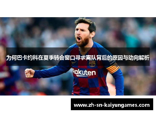 为何巴卡约科在夏季转会窗口寻求离队背后的原因与动向解析