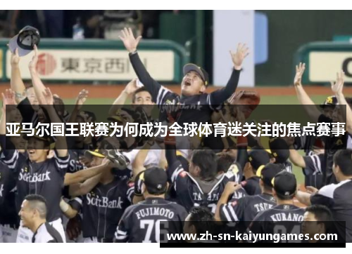 亚马尔国王联赛为何成为全球体育迷关注的焦点赛事
