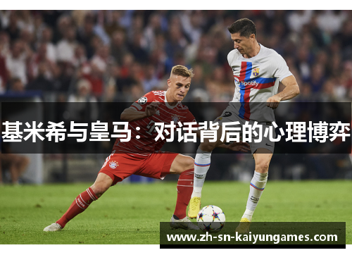 基米希与皇马：对话背后的心理博弈