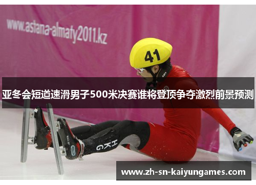 亚冬会短道速滑男子500米决赛谁将登顶争夺激烈前景预测