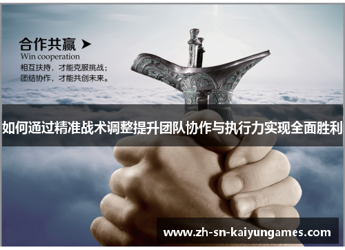 如何通过精准战术调整提升团队协作与执行力实现全面胜利