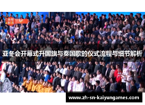 亚冬会开幕式升国旗与奏国歌的仪式流程与细节解析