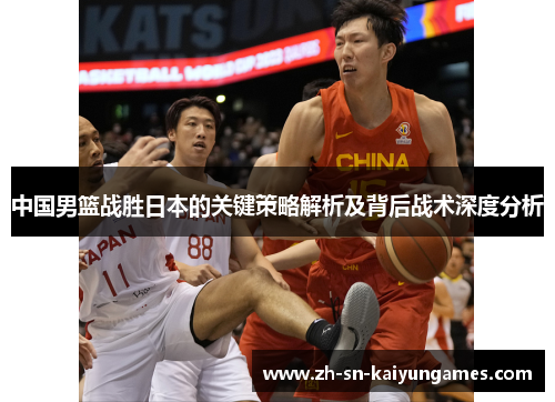 中国男篮战胜日本的关键策略解析及背后战术深度分析