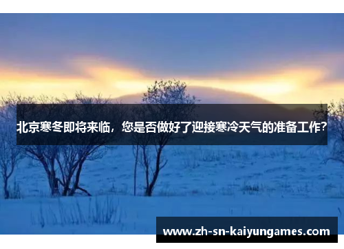 北京寒冬即将来临，您是否做好了迎接寒冷天气的准备工作？