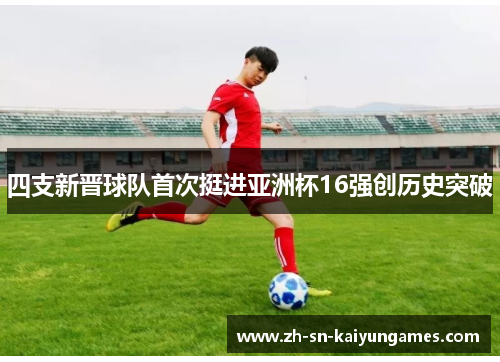 四支新晋球队首次挺进亚洲杯16强创历史突破