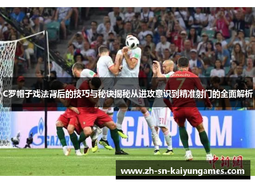 C罗帽子戏法背后的技巧与秘诀揭秘从进攻意识到精准射门的全面解析