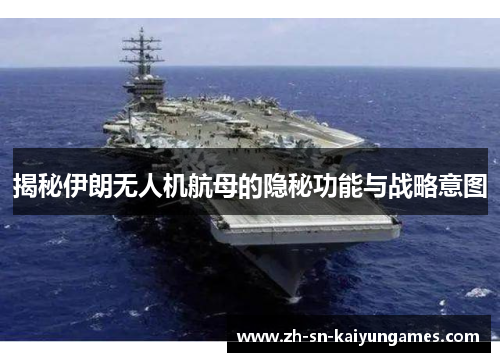 揭秘伊朗无人机航母的隐秘功能与战略意图