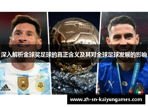 深入解析金球奖足球的真正含义及其对全球足球发展的影响 深入解析金球奖足球的真正含义及其对全球足球发展的影响