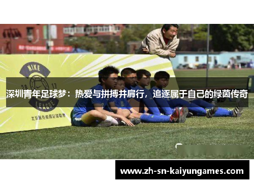 深圳青年足球梦:热爱与拼搏并肩行,追逐属于自己的绿茵传奇 深圳青年足球梦:热爱与拼搏并肩行,追逐属于自己的绿茵传奇