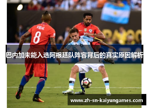 巴内加未能入选阿根廷队阵容背后的真实原因解析