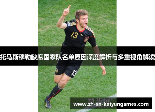 托马斯穆勒缺席国家队名单原因深度解析与多重视角解读 托马斯穆勒缺席国家队名单原因深度解析与多重视角解读