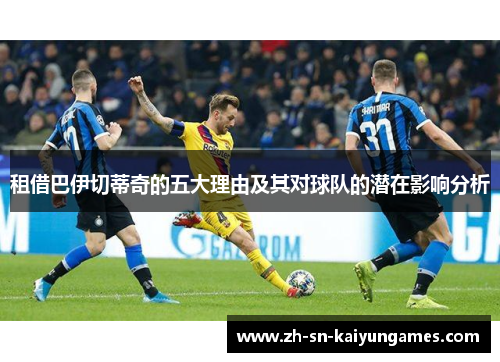 租借巴伊切蒂奇的五大理由及其对球队的潜在影响分析 租借巴伊切蒂奇的五大理由及其对球队的潜在影响分析
