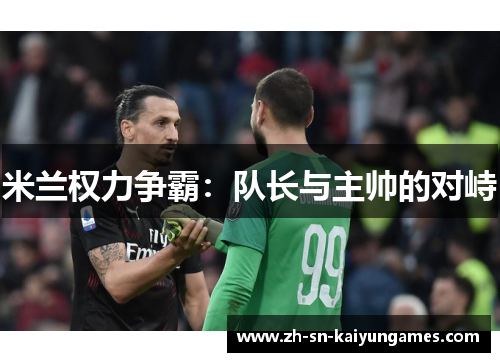 米兰权力争霸:队长与主帅的对峙 米兰权力争霸:队长与主帅的对峙