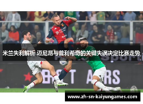 米兰失利解析 迈尼昂与普利希奇的关键失误决定比赛走势 米兰失利解析 迈尼昂与普利希奇的关键失误决定比赛走势