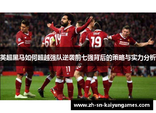 英超黑马如何超越强队逆袭前七强背后的策略与实力分析 英超黑马如何超越强队逆袭前七强背后的策略与实力分析