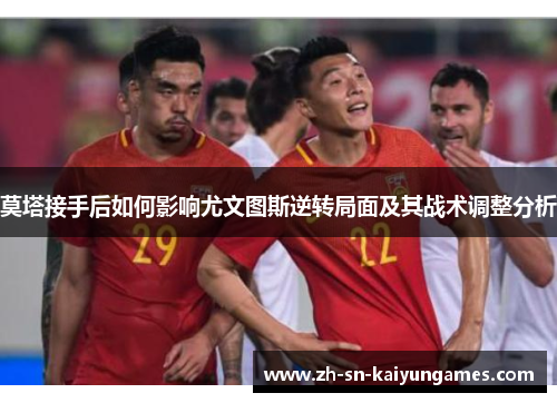 莫塔接手后如何影响尤文图斯逆转局面及其战术调整分析 莫塔接手后如何影响尤文图斯逆转局面及其战术调整分析