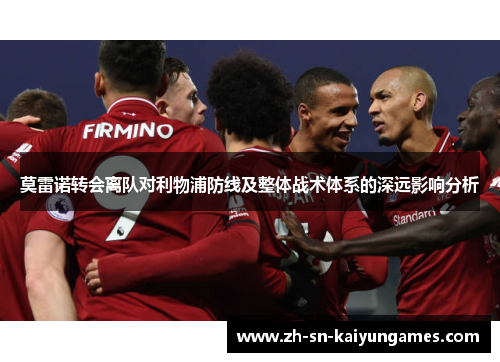 莫雷诺转会离队对利物浦防线及整体战术体系的深远影响分析