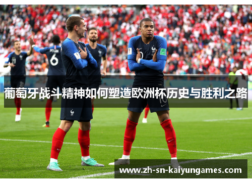 葡萄牙战斗精神如何塑造欧洲杯历史与胜利之路 葡萄牙战斗精神如何塑造欧洲杯历史与胜利之路