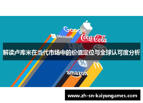 解读卢库米在当代市场中的价值定位与全球认可度分析