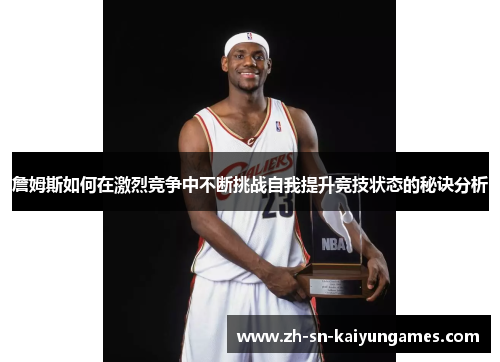 詹姆斯如何在激烈竞争中不断挑战自我提升竞技状态的秘诀分析 詹姆斯如何在激烈竞争中不断挑战自我提升竞技状态的秘诀分析