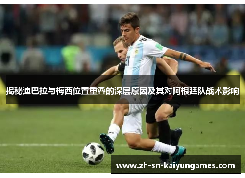 揭秘迪巴拉与梅西位置重叠的深层原因及其对阿根廷队战术影响