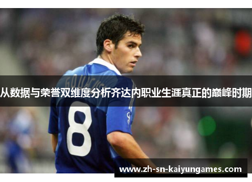 从数据与荣誉双维度分析齐达内职业生涯真正的巅峰时期 从数据与荣誉双维度分析齐达内职业生涯真正的巅峰时期