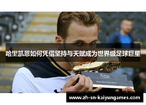 哈里凯恩如何凭借坚持与天赋成为世界级足球巨星