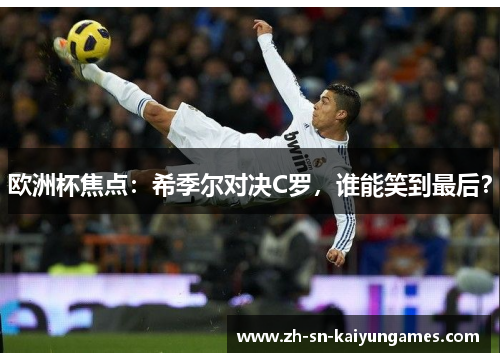 欧洲杯焦点:希季尔对决C罗,谁能笑到最后? 欧洲杯焦点:希季尔对决C罗,谁能笑到最后?