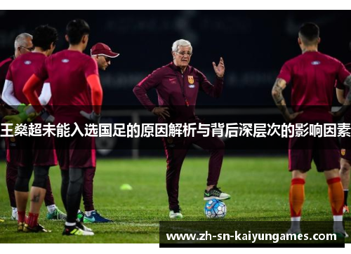 王燊超未能入选国足的原因解析与背后深层次的影响因素