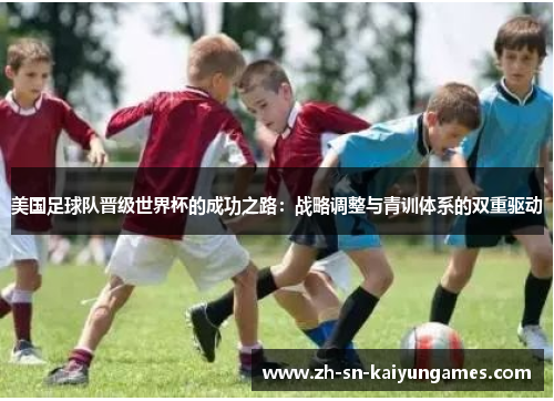 美国足球队晋级世界杯的成功之路：战略调整与青训体系的双重驱动