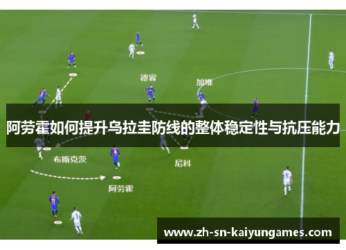 阿劳霍如何提升乌拉圭防线的整体稳定性与抗压能力