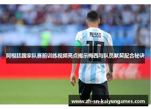 阿根廷国家队赛前训练视频亮点揭示梅西与队员默契配合秘诀