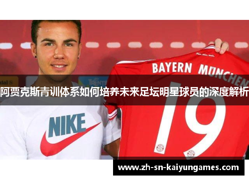 阿贾克斯青训体系如何培养未来足坛明星球员的深度解析 阿贾克斯青训体系如何培养未来足坛明星球员的深度解析