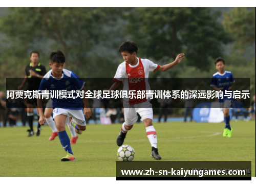 阿贾克斯青训模式对全球足球俱乐部青训体系的深远影响与启示 阿贾克斯青训模式对全球足球俱乐部青训体系的深远影响与启示
