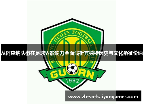 从阿森纳队徽在足球界影响力全面浅析其独特历史与文化象征价值 从阿森纳队徽在足球界影响力全面浅析其独特历史与文化象征价值